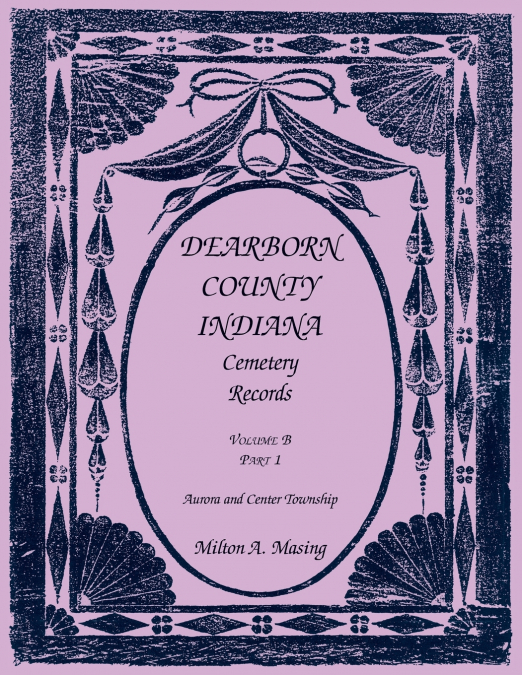 Dearborn County, Indiana Cemetery Records, Volume B, Aurora and Center Township, Part 1