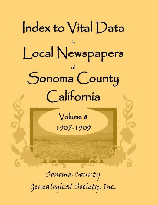 Index to Vital Data in Local Newspapers of Sonoma County, California, Volume 8, 1907-1909