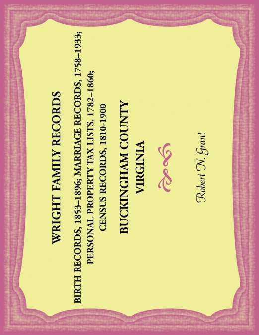 Wright Family Records. Buckingham County, Virginia. Births 1853-1896, Marriages 1758-1933, Personal Property Tax Lists 1782-1860, Census Records 1810-1900