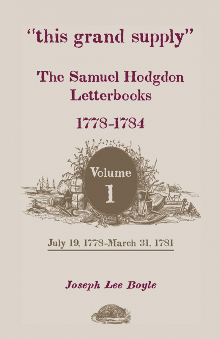 This Grand Supply the Samuel Hodgdon Letterbooks, 1778-1784. Volume 1, July 19, 1778-March 31, 1781