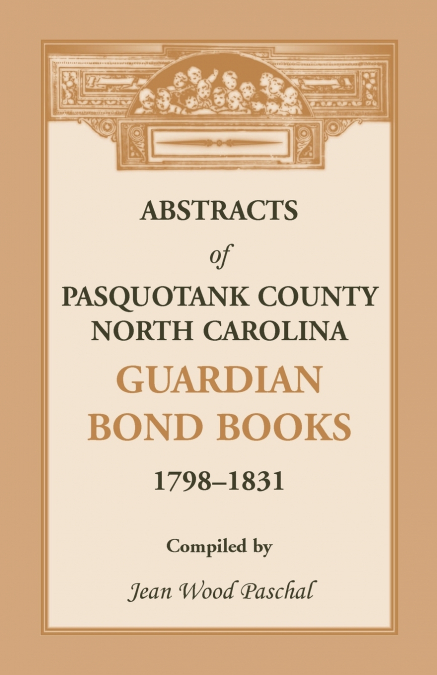 Abstracts of Pasquotank County, North Carolina, Guardian Bond Books, 1798-1831