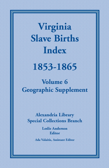 Virginia Slave Births Index, 1853-1865, Volume 6, Geographic Supplement