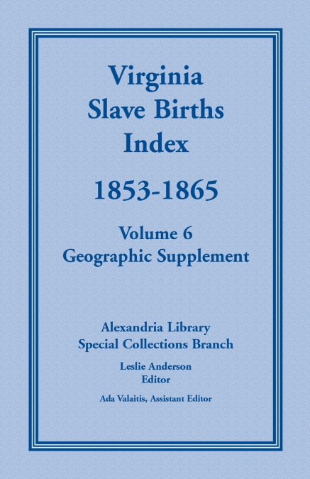 Virginia Slave Births Index, 1853-1865, Volume 6, Geographic Supplement