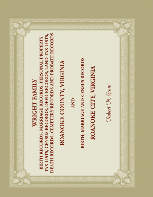 Wright Family Birth, Marriage, Personal Property Tax, Census, Deed, Land Tax, Death Cemetery, and Probate Records, Roanoke County, Virginia, and Birth, Marriage, and Census Records, Roanoke City, Virg