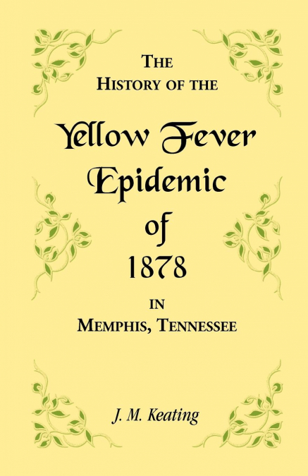 A History of the Yellow Fever Epidemic of 1878, in Memphis, Tennessee
