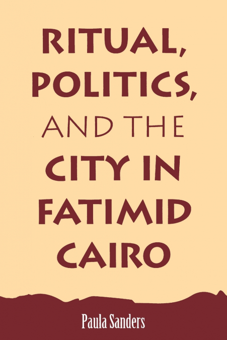 Ritual, Politics, and the City in Fatimid Cairo
