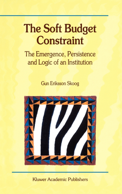 The Soft Budget Constraint - The Emergence, Persistence and Logic of an Institution
