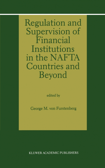 Regulation and Supervision of Financial Institutions in the NAFTA Countries and Beyond
