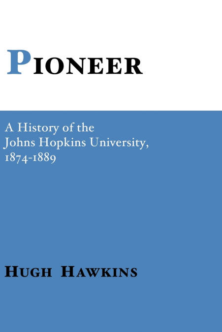Pioneer; A History of the Johns Hopkins University, 1874-1889
