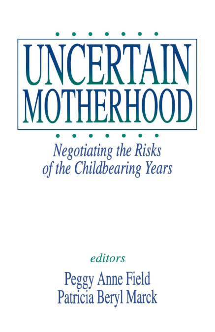Uncertain MotherhoodNegotiating the Risks of the Childbearing Years