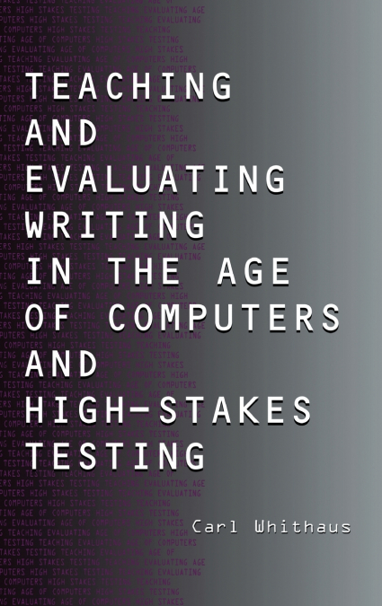 Teaching and Evaluating Writing in the Age of Computers and High-Stakes Testing