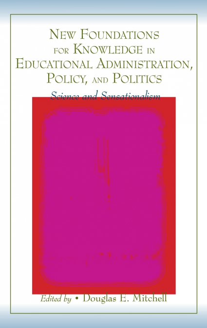 New Foundations for Knowledge in Educational Administration, Policy, and Politics