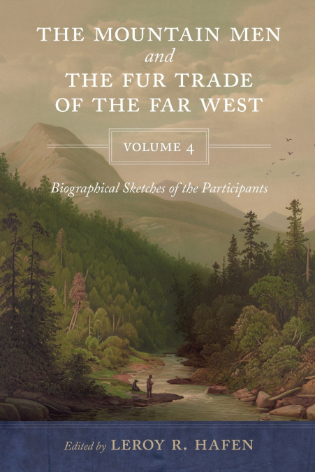Mountain Men and the Fur Trade of the Far West, Volume 4