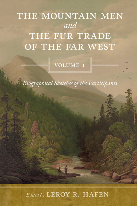 The Mountain Men and the Fur Trade of the Far West, Volume 1