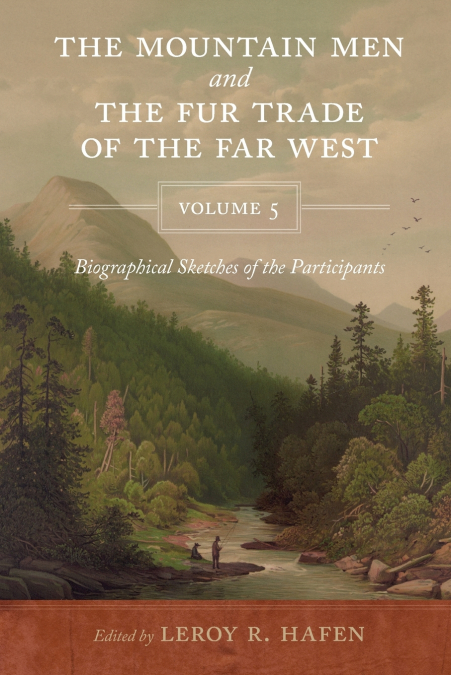 The Mountain Men and the Fur Trade of the Far West Volume 5