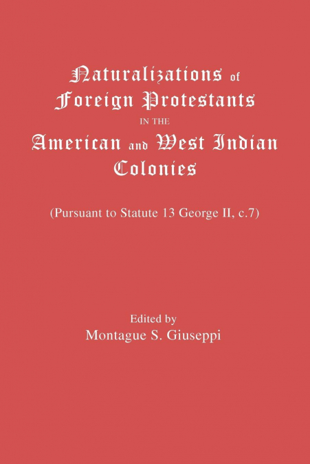 Naturalizations of Foreign Protestants in the American and West Indian Colonies. (Pursuant to Statute 13 George II, C.7)