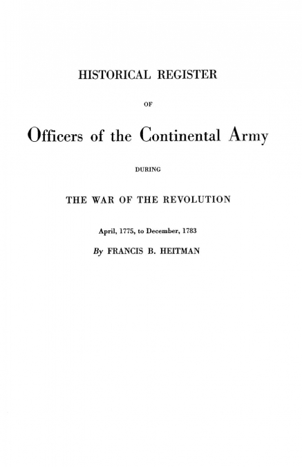 Historical Register of Officers of the Continental Army During the War of the Revolution, April 1775 to December 1783