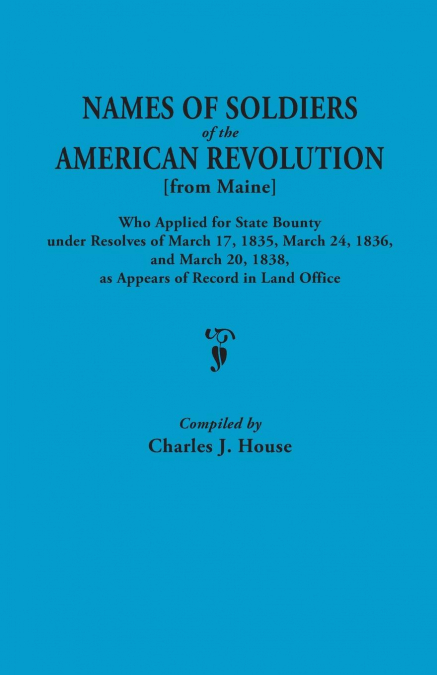 Names of Soldiers of the American Revolution [From Maine] Who Applied for State Bounty Under Resolves of the March 17,1835, March 24, 1836, and March