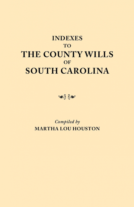 Indexes to the County Wills of South Carolina. This Volume Contains a Separate Index Compiled from the W.P.A. Copies of Each of the County Will Books,