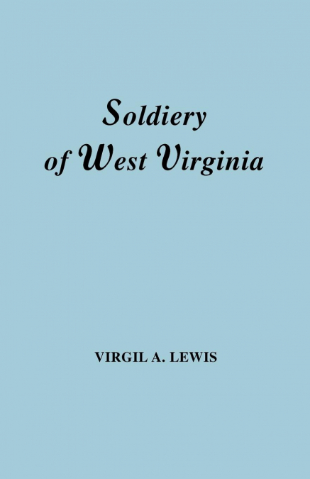 Soldiery in West Virginia in the French and Indian War; Lord Dunmore’s War; The Revolution; The Later Indian Wars; The Whiskey Insurrection; The S