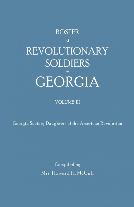 Roster of Revolutionary Soldiers in Georgia. Volume III. Georgia Society Daughters of the American Revolution