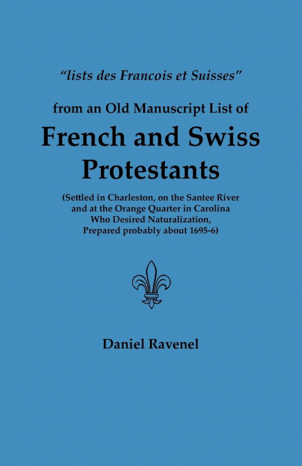 Lists Des Francois Et Suisses from an Old Manuscript List of French and Swiss Protestants Settled in Charleston, on the Santee River and at the Orange