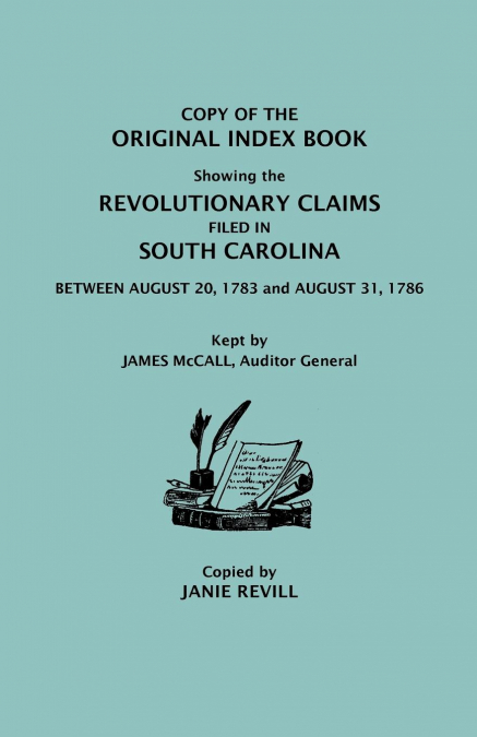 Copy of the Original Index Book Showing the Revolutionary Claims Filed in South Carolina Between August 20, 1783 and August 31, 1786. Kept by James MC