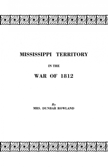 Mississippi Territory in the War of 1812. Reprinted from Publications of the Mississippi Historical Society, Centenary Series, Volume IV