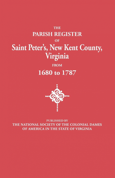 Parish Register of Saint Peter’s, New Kent County, Virginia, from 1680 to 1787