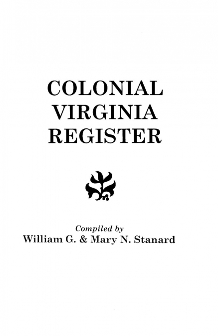 Colonial Virginia Register. a List of Governors, Councillors and Other Higher Officials, and Also of Members of the House of Burgesses, and the Revolu