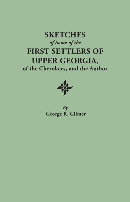 Sketches of Some of the First Settlers of Upper Georgia, of the Cherokees, and the Author. Reprinted from the Author’s Revised and Corrected Edition O