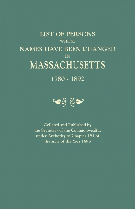 List of Persons Whose Names Have Been Changed in Massachusetts, 1780-1892. Collated and Published by the Secretary of the Commonwealth, Under Authorit