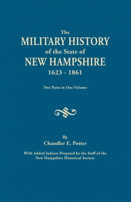Military History of the State of New Hampshire, 1623-1861. Two Parts in One Volume. with Added Indexes Prepared by the Staff of the New Hampshire