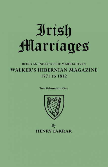 Irish Marriages. Being an Index to the Marriages in Walker’s Hibernian Magazine, 1771 to 1812. Two Volumes in One
