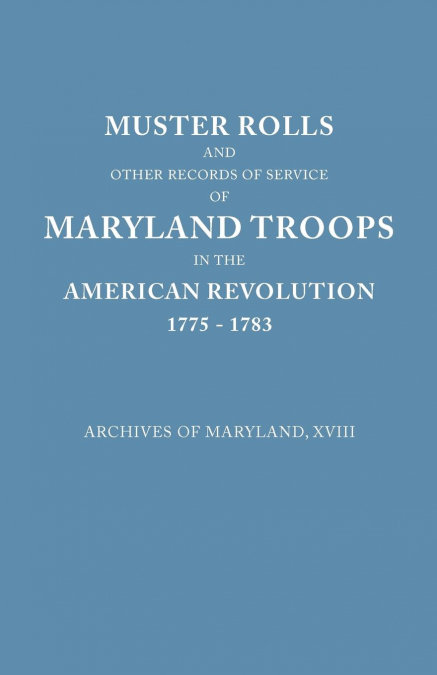 Muster Rolls and Other Records of Service of Maryland Troops in the American Revolution, 1775-1783. Archives of Maryland