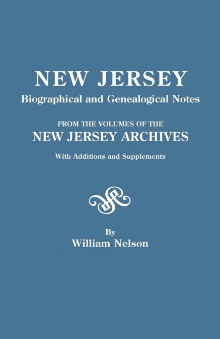 New Jersey Biographical and Genealogical Notes. from the Volumes of the New Jersey Archives. with Additions and Supplements