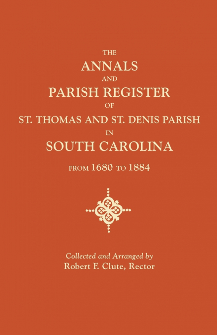 Annals and Parish Register of St. Thomas and St. Denis Parish, in South Carolina, from 1680 to 1884