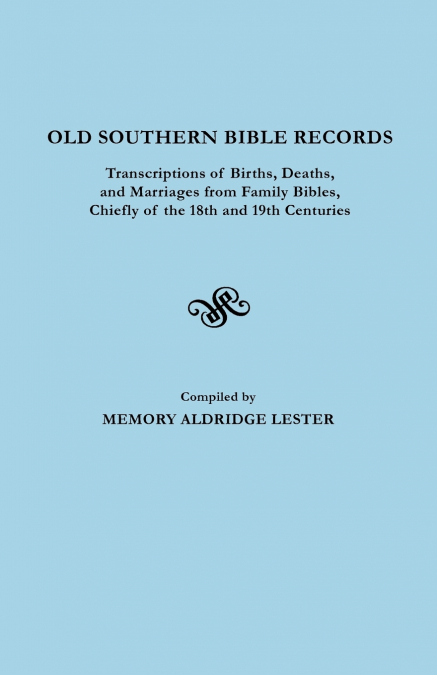 Old Southern Bible Records. Transcriptions of Births, Deaths, and Marriages from Family Bibles, Chiefly of the 18th and 19th Centuries