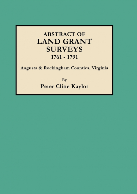Abstract of Land Grant Surveys, 1761-1791 [augusta & Rockingham Counties, Virginia]