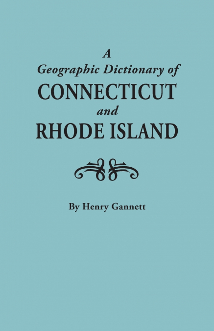 Geographic Dictionary of Connecticut and Rhode Island. Two Volumes in One