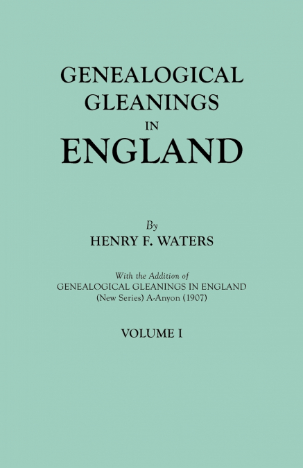 Genealogical Gleanings in England. Abstracts of Wills Relating to Early American Families, with Genealogical Notes and Pedigrees Constructed from the