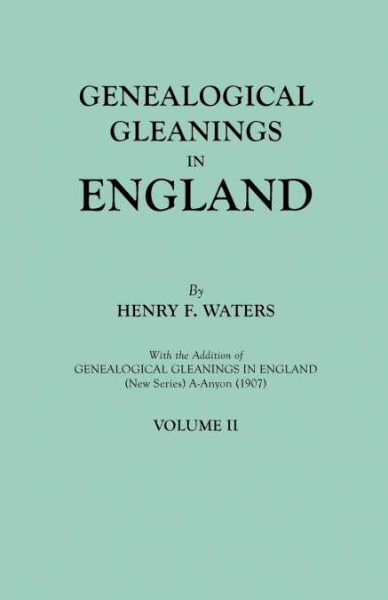 Genealogical Gleanings in England. Abstracts of Wills Relating to Early American Families, with Genealogical Notes and Pedigrees Constructed from the
