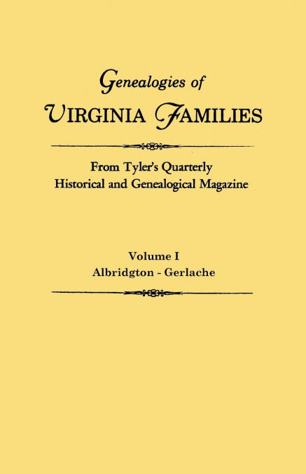 Genealogies of Virginia Families from Tyler’s Quarterly Historical and Genealogical Magazine. in Four Volumes. Volume I