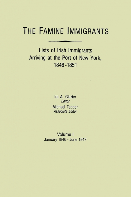 Famine Immigrants. Lists of Irish Immigrants Arriving at the Port of New York, 1846-1851. Volume I, January 1846-June 1847
