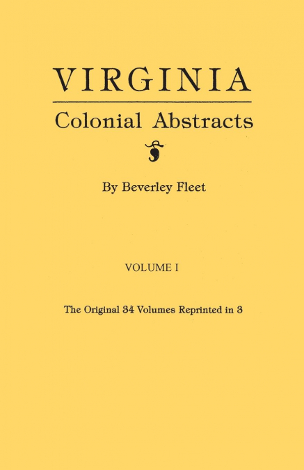 Virginia Colonial Abstracts. the Original 34 Volumes Reprinted in 3. Volume I