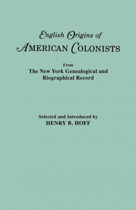 English Origins of American Colonists. Articles Excerpted from the New York Genealogical and Biographical Record