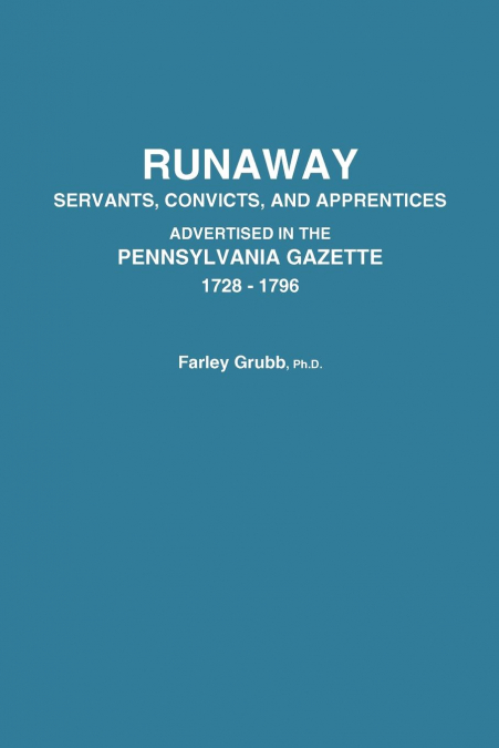 Runaway Servants, Convicts, and Apprentices Advertised in the Pennsylvania Gazette, 1728-1796