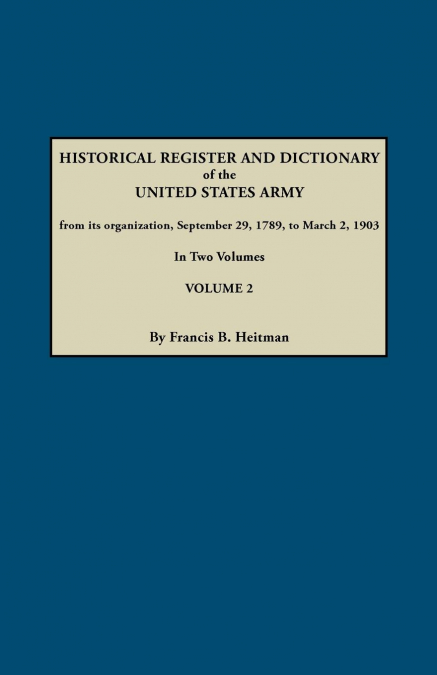 Historical Register and Dictionary of the United States Army, from Its Organization, September 29, 1789, to March 2, 1903. in Two Volumes. Volume 2