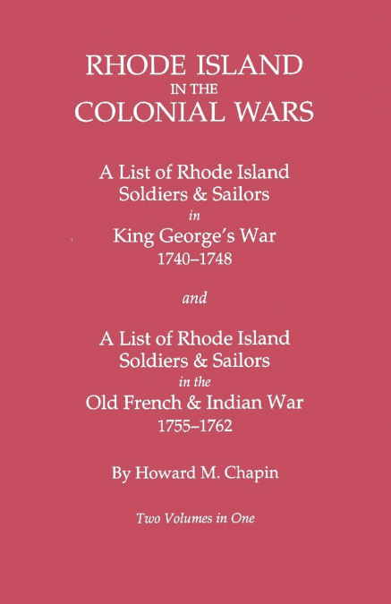Rhode Island in the Colonial Wars. a Lst of Rhode Island Soldiers & Sailors in King George’s War 1740-1748, and a List of Rhode Island Soldiers & Sail