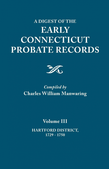 Digest of the Early Connecticut Probate Records. in Three Volumes. Volume III